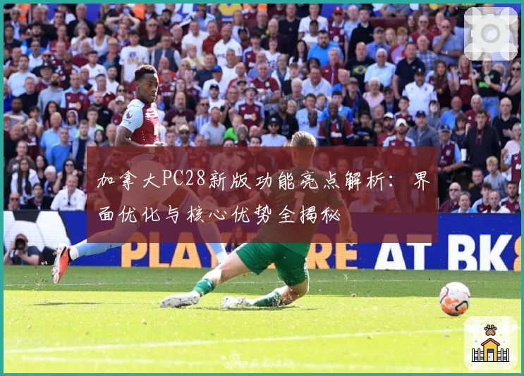 加拿大PC28新版功能亮点解析：界面优化与核心优势全揭秘