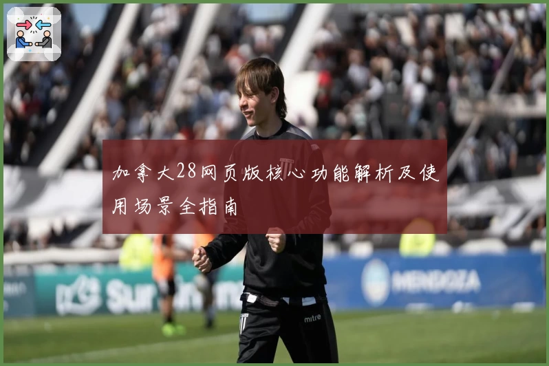 加拿大28网页版核心功能解析及使用场景全指南