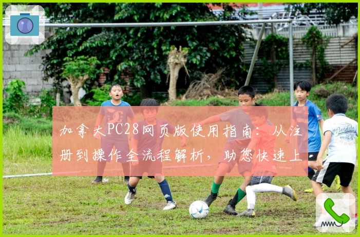 加拿大PC28网页版使用指南：从注册到操作全流程解析，助您快速上手流畅体验