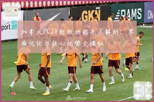 加拿大PC28新版功能亮点解析：界面优化与核心优势全揭秘