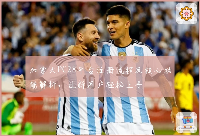 加拿大PC28平台注册流程及核心功能解析，让新用户轻松上手