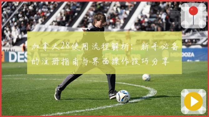 加拿大28使用流程解析：新手必备的注册指南与界面操作技巧分享