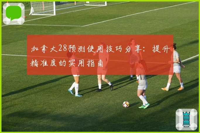 加拿大28预测使用技巧分享：提升精准度的实用指南